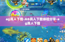 ag真人下载-AG真人下载体验分享-ag真人下载