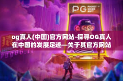 og真人(中国)官方网站-探寻OG真人在中国的发展足迹—关于其官方网站的重要性及其相关内容探究-og真人(中国)官方网站