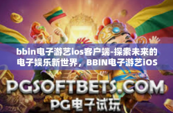bbin电子游艺ios客户端-探索未来的电子娱乐新世界，BBIN电子游艺iOS客户端体验-bbin电子游艺ios客户端