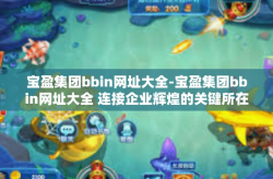 宝盈集团bbin网址大全-宝盈集团bbin网址大全 连接企业辉煌的关键所在-宝盈集团bbin网址大全