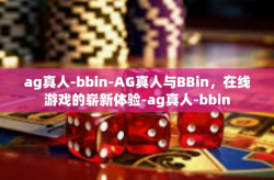 ag真人-bbin-AG真人与BBin，在线游戏的崭新体验-ag真人-bbin