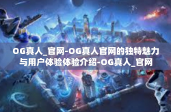 OG真人_官网-OG真人官网的独特魅力与用户体验体验介绍-OG真人_官网