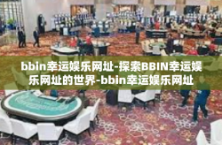 bbin幸运娱乐网址-探索BBIN幸运娱乐网址的世界-bbin幸运娱乐网址