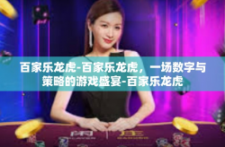 百家乐龙虎-百家乐龙虎，一场数字与策略的游戏盛宴-百家乐龙虎