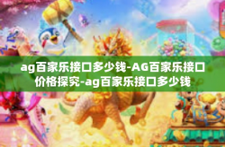 ag百家乐接口多少钱-AG百家乐接口价格探究-ag百家乐接口多少钱