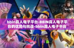 bbin真人电子平台-BBIN真人电子平台的优势与挑战-bbin真人电子平台