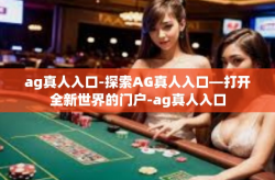 ag真人入口-探索AG真人入口—打开全新世界的门户-ag真人入口