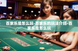 百家乐是怎么玩-百家乐的玩法介绍-百家乐是怎么玩