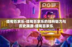 缅甸百家乐-缅甸百家乐的独特魅力与历史渊源-缅甸百家乐