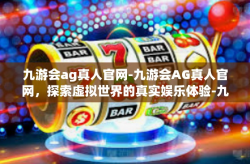 九游会ag真人官网-九游会AG真人官网，探索虚拟世界的真实娱乐体验-九游会ag真人官网