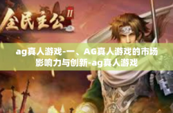 ag真人游戏-一、AG真人游戏的市场影响力与创新-ag真人游戏