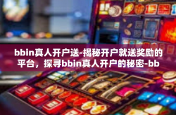 bbin真人开户送-揭秘开户就送奖励的平台，探寻bbin真人开户的秘密-bbin真人开户送