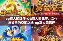 og真人国际厅-OG真人国际厅，文化与娱乐的交汇之地-og真人国际厅