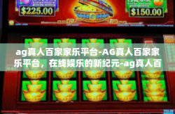 ag真人百家家乐平台-AG真人百家家乐平台，在线娱乐的新纪元-ag真人百家家乐平台