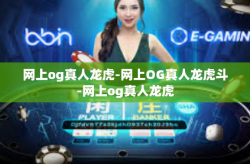 网上og真人龙虎-网上OG真人龙虎斗-网上og真人龙虎