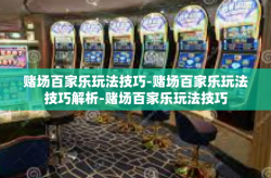 赌场百家乐玩法技巧-赌场百家乐玩法技巧解析-赌场百家乐玩法技巧