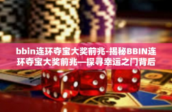 bbin连环夺宝大奖前兆-揭秘BBIN连环夺宝大奖前兆—探寻幸运之门背后的秘密-bbin连环夺宝大奖前兆