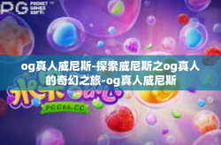 og真人威尼斯-探索威尼斯之og真人的奇幻之旅-og真人威尼斯