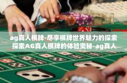 ag真人棋牌-尽享棋牌世界魅力的探索 探索AG真人棋牌的体验奥秘-ag真人棋牌