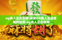 og真人正品官网-探索OG真人正品官网的世界-og真人正品官网