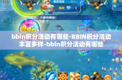 bbin积分活动有哪些-BBIN积分活动丰富多样-bbin积分活动有哪些