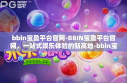 bbin宝盈平台官网-BBIN宝盈平台官网，一站式娱乐体验的新高地-bbin宝盈平台官网
