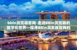 bbin浏览器官网-走进BBin浏览器的数字化世界—探寻BBin浏览器官网的多元功能与发展之路-bbin浏览器官网
