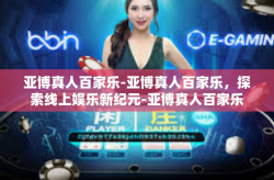 亚博真人百家乐-亚博真人百家乐，探索线上娱乐新纪元-亚博真人百家乐