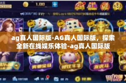 ag真人国际版-AG真人国际版，探索全新在线娱乐体验-ag真人国际版
