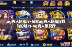 ag真人旗舰厅-探索ag真人旗舰厅的前沿魅力-ag真人旗舰厅