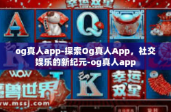 og真人app-探索Og真人App，社交娱乐的新纪元-og真人app