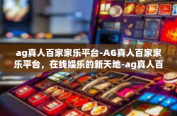 ag真人百家家乐平台-AG真人百家家乐平台，在线娱乐的新天地-ag真人百家家乐平台