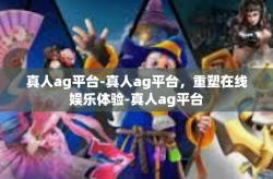 真人ag平台-真人ag平台，重塑在线娱乐体验-真人ag平台