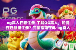 og真人在哪注册-了解OG真人，如何在它那里注册？完整指南在此-og真人在哪注册