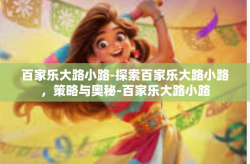 百家乐大路小路-探索百家乐大路小路，策略与奥秘-百家乐大路小路