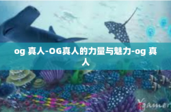 og 真人-OG真人的力量与魅力-og 真人