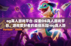 og真人游戏平台-探索OG真人游戏平台，游戏爱好者的最佳乐园-og真人游戏平台