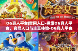 OG真人平台|官网入口-探索OG真人平台，官网入口与丰富体验-OG真人平台|官网入口