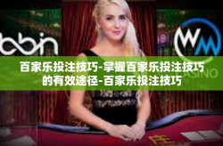 百家乐投注技巧-掌握百家乐投注技巧的有效途径-百家乐投注技巧