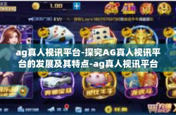 ag真人视讯平台-探究AG真人视讯平台的发展及其特点-ag真人视讯平台
