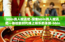 bbin真人视讯吧-探索bbin真人视讯吧—体验新时代线上娱乐的革新-bbin真人视讯吧