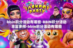 bbin积分活动有哪些-BBIN积分活动丰富多样-bbin积分活动有哪些