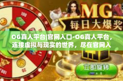 OG真人平台|官网入口-OG真人平台，连接虚拟与现实的世界，尽在官网入口-OG真人平台|官网入口