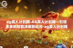 ag真人计划网-AG真人计划网—引领未来的智能决策新纪元-ag真人计划网
