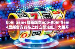 bbin game最新版本app-Bbin Game最新官方发布上线立即走红，大胆开拓的动作游戏，最新版本App带你探索新世界-bbin game最新版本app