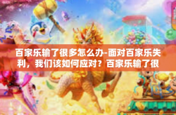 百家乐输了很多怎么办-面对百家乐失利，我们该如何应对？百家乐输了很多怎么办