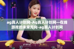 ag真人计划网-Ag真人计划网—在线游戏的未来方向-ag真人计划网