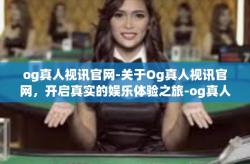 og真人视讯官网-关于Og真人视讯官网，开启真实的娱乐体验之旅-og真人视讯官网