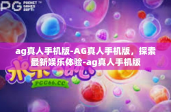 ag真人手机版-AG真人手机版，探索最新娱乐体验-ag真人手机版