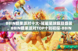 BBIN糖果派对十大-璀璨星球瞩目盛装，BBIN糖果派对TOP十则初探-BBIN糖果派对十大